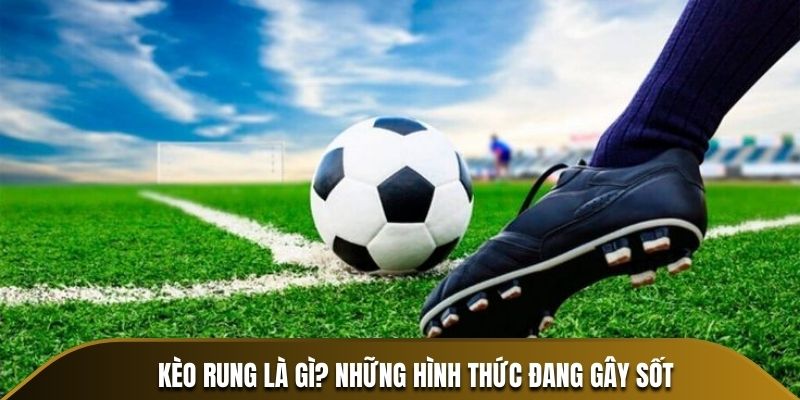 Kèo rung là gì? Những hình thức đang gây sốt