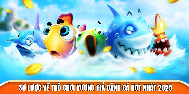 Sơ lược về trò chơi vương giả đánh cá hot nhất 2025