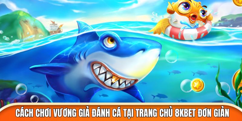 Cách chơi vương giả đánh cá tại trang chủ 8kbet đơn giản